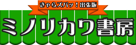 きゃらズバッ！出張版 ミノリカワ書房