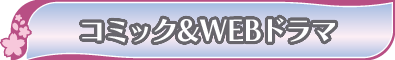コミック＆WEBドラマ